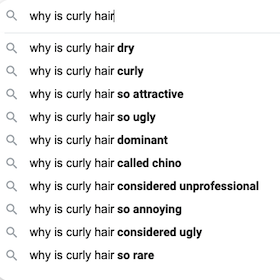 A screenshot of Google search auto-suggestions. The query is 'why is curly hair' and the auto-suggestions are 'why is curly hair dry', 'why is curly hair curly', 'why is curly hair so attractive', 'why is curly hair so ugly', 'why is curly hair dominant', 'why is curly hair called chino', 'why is curly hair considered unprofessional', 'why is curly hair so annoying', 'why is curly hair considered ugly', 'why is curly hair so rare'.